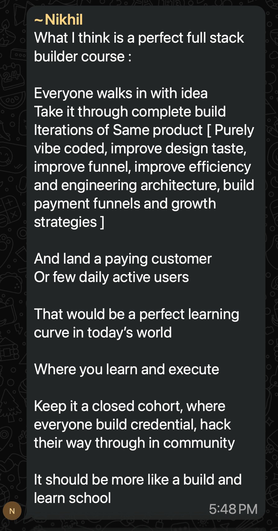 Nikhil on WhatsApp: the perfect course would take one idea through a complete build, land a paying customer, and run as a closed cohort — more like a build-and-learn school.